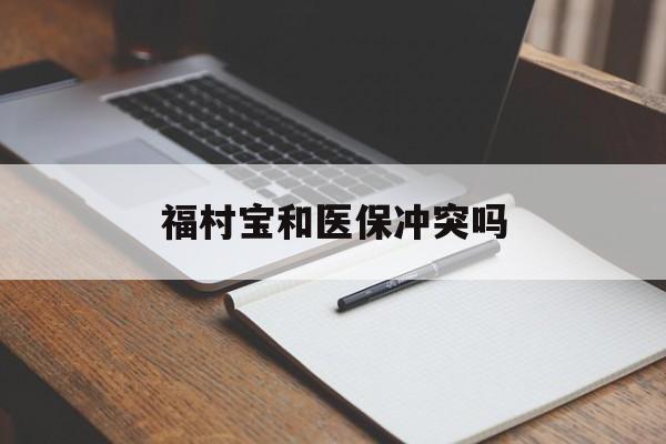 诸暨最新福村宝和医保冲突吗方法分析(最方便真实的诸暨福村宝报销比例有多少方法)