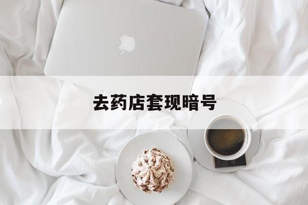 诸暨最新去药店套现暗号方法分析(最方便真实的诸暨去药店套现暗号是真的吗方法)