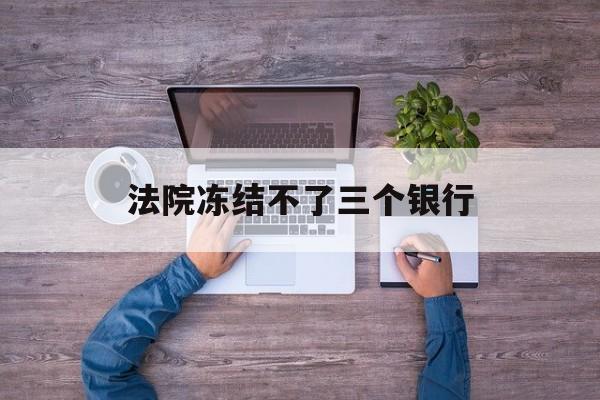 诸暨最新法院冻结不了三个银行方法分析(最方便真实的诸暨法院冻结不了三个银行是怎么回事?方法)