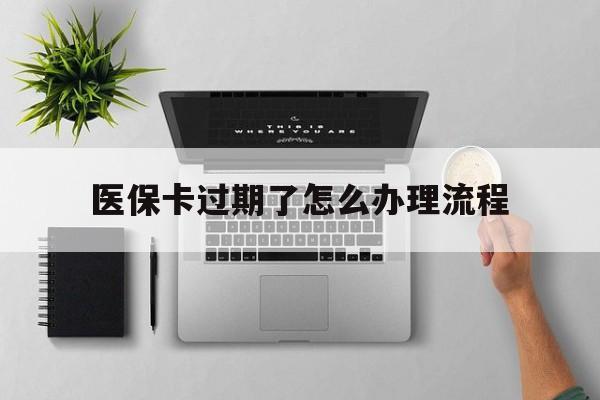 诸暨最新医保卡过期了怎么办理流程方法分析(最方便真实的诸暨医保卡过期了怎么办理流程图方法)