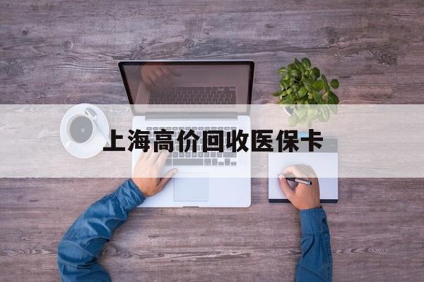 诸暨最新上海高价回收医保卡方法分析(最方便真实的诸暨上海高价回收医保卡电话方法)