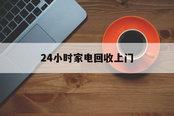 诸暨最新24小时家电回收上门方法分析(最方便真实的诸暨24小时家电回收上门电话方法)