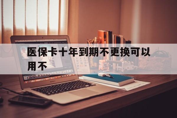 诸暨最新医保卡十年到期不更换可以用不方法分析(最方便真实的诸暨医保卡过期了在哪里换方法)