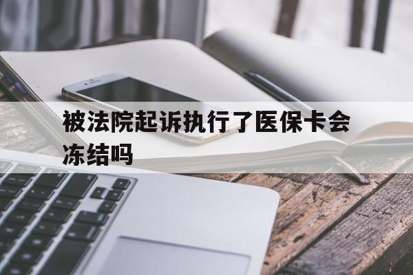 诸暨最新被法院起诉执行了医保卡会冻结吗方法分析(最方便真实的诸暨被执行人的医保卡法院能冻结吗方法)